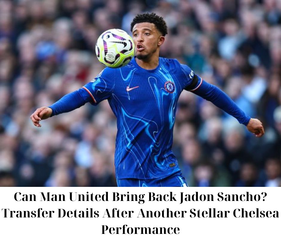 Cover Image for Can Man United Bring Back Jadon Sancho? Transfer Details After Another Stellar Chelsea Performance