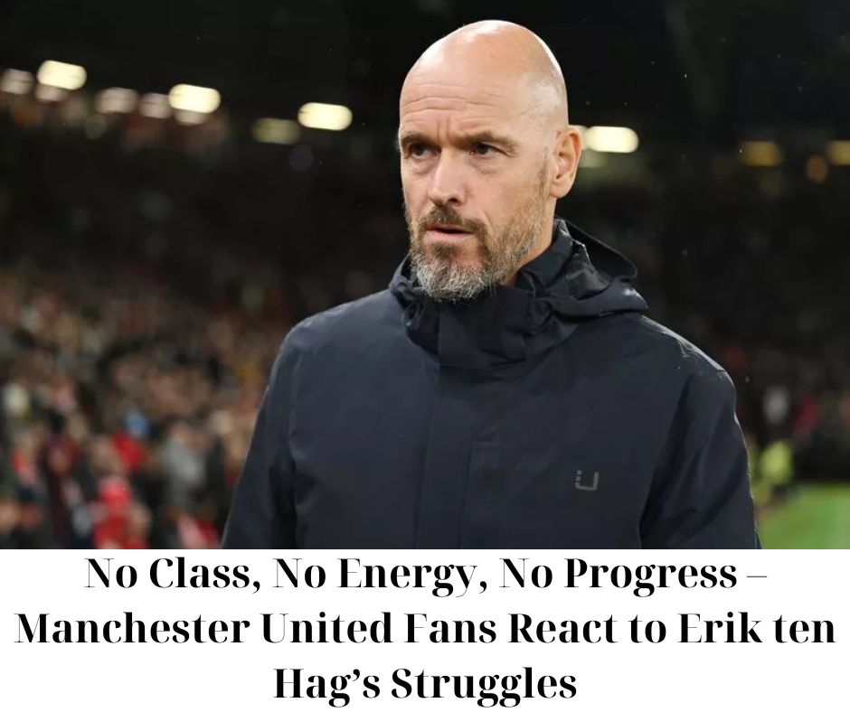 Cover Image for No Class, No Energy, No Progress – Manchester United Fans React to Erik ten Hag’s Struggles